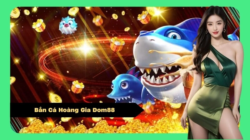 Bắn Cá Hoàng Gia Dom88